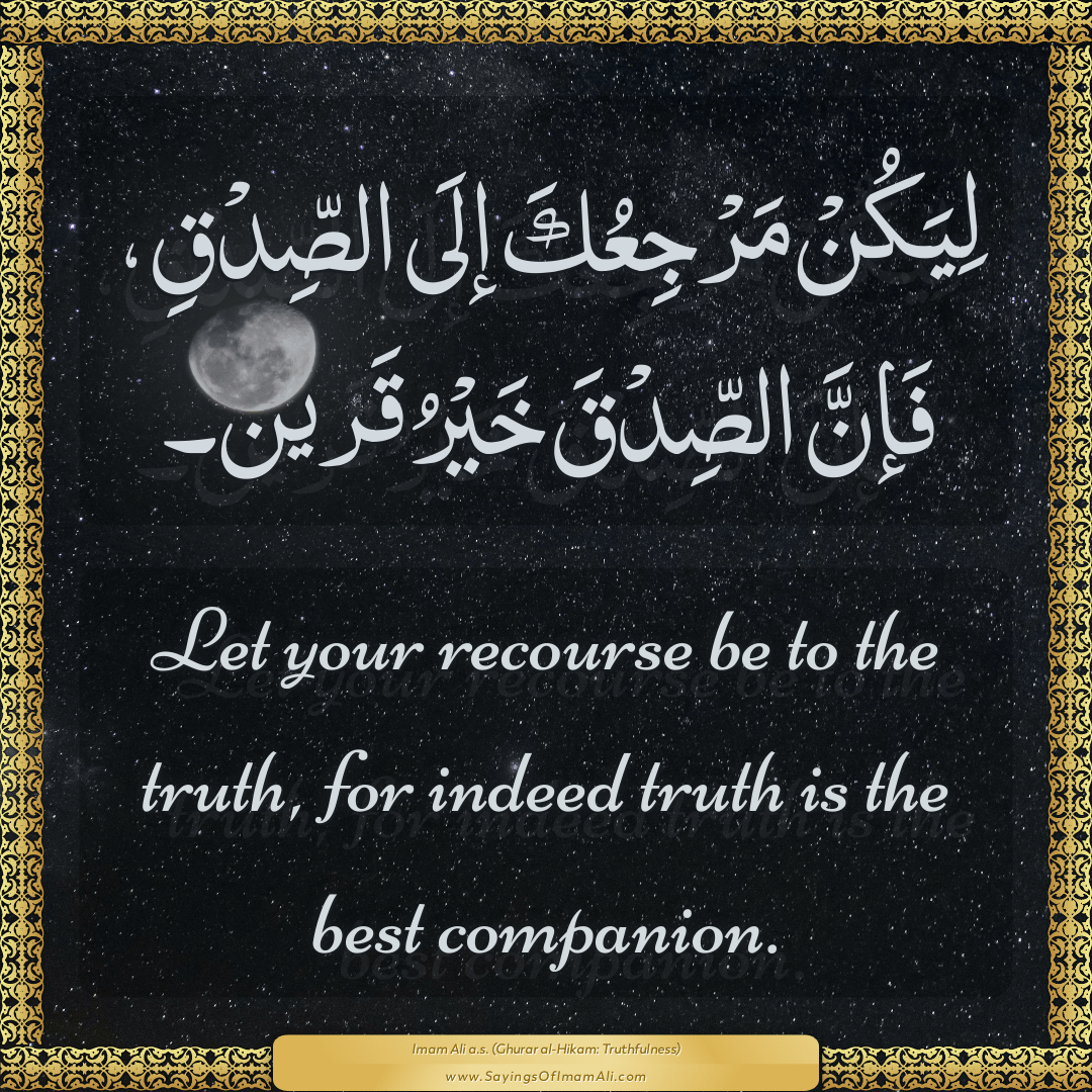 Let your recourse be to the truth, for indeed truth is the best companion.